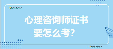 心理咨詢師證書要怎么考？