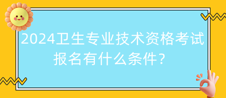 2024年衛(wèi)生專業(yè)技術(shù)資格考試報(bào)名有什么條件？