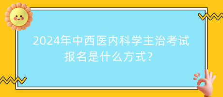 2024年中西醫(yī)內(nèi)科學(xué)主治考試報(bào)名是什么方式？