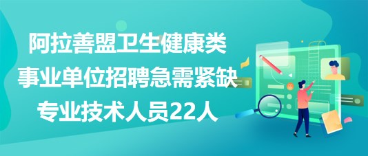 阿拉善盟2023年衛(wèi)生健康類事業(yè)單位招聘急需緊缺專業(yè)技術(shù)人員22人