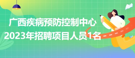 廣西壯族自治區(qū)疾病預防控制中心2023年招聘項目人員1名