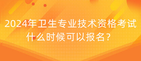 2024年衛(wèi)生專業(yè)技術(shù)資格考試什么時(shí)候可以報(bào)名？