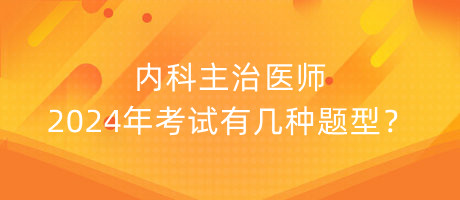 內(nèi)科主治醫(yī)師2024年考試有幾種題型？