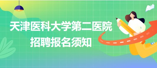 天津醫(yī)科大學第二醫(yī)院2023年第四批公開招聘報名須知