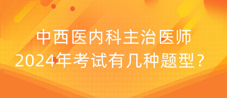 中西醫(yī)內(nèi)科主治醫(yī)師2024年考試有幾種題型？