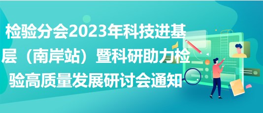 檢驗(yàn)分會(huì)2023年科技進(jìn)基層（南岸站）暨科研助力檢驗(yàn)高質(zhì)量發(fā)展研討會(huì)通知