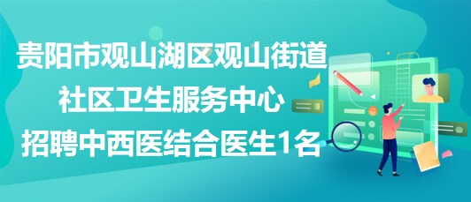 貴陽市觀山湖區(qū)觀山街道社區(qū)衛(wèi)生服務(wù)中心招聘中西醫(yī)結(jié)合醫(yī)生1名