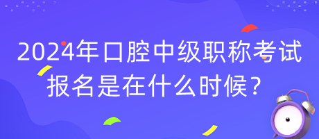 2024年口腔中級職稱考試報(bào)名是在什么時(shí)候？