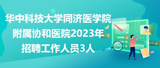 華中科技大學(xué)同濟醫(yī)學(xué)院附屬協(xié)和醫(yī)院2023年招聘工作人員3人