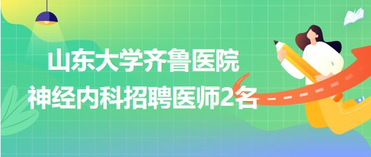 山東大學(xué)齊魯醫(yī)院神經(jīng)內(nèi)科2023年招聘非事業(yè)編制醫(yī)師2名