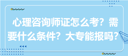 心理咨詢師證怎么考？需要什么條件？大專能報(bào)嗎？