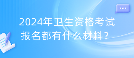 2024年衛(wèi)生資格考試報名都有什么材料？