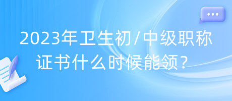 2023年衛(wèi)生初中級職稱證書什么時候能領(lǐng)？