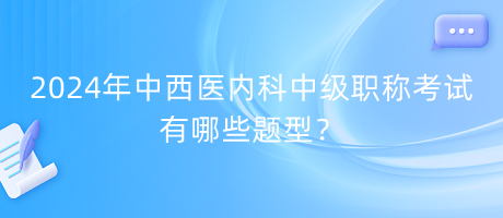 2024年中西醫(yī)內(nèi)科中級(jí)職稱(chēng)考試有哪些題型？