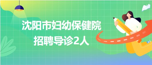 沈陽市婦幼保健院2023年招聘導(dǎo)診2人