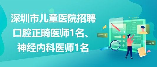 深圳市兒童醫(yī)院招聘口腔正畸醫(yī)師1名、神經(jīng)內(nèi)科醫(yī)師1名