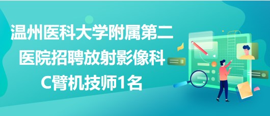 溫州醫(yī)科大學(xué)附屬第二醫(yī)院招聘放射影像科C臂機技師1名