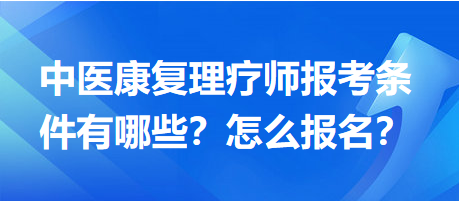 中醫(yī)康復(fù)理療師報(bào)考條件有哪些？怎么報(bào)名？