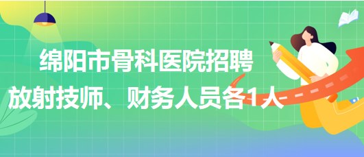 四川省綿陽市骨科醫(yī)院招聘放射技師1人、財務(wù)人員1人