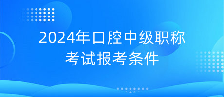 2024年口腔中級職稱考試報(bào)考條件