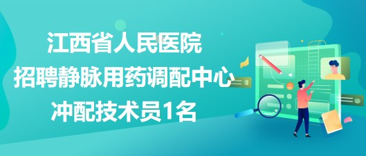 江西省人民醫(yī)院2023年招聘靜脈用藥調配中心沖配技術員1名