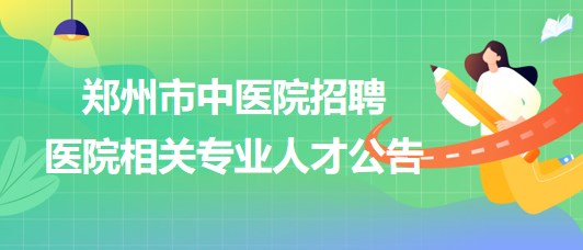 鄭州市中醫(yī)院2023年招聘醫(yī)院相關(guān)專(zhuān)業(yè)人才公告