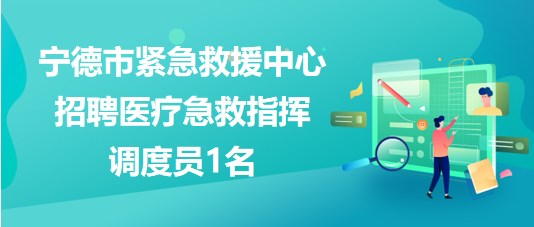 福建省寧德市緊急救援中心2023年招聘醫(yī)療急救指揮調(diào)度員1名