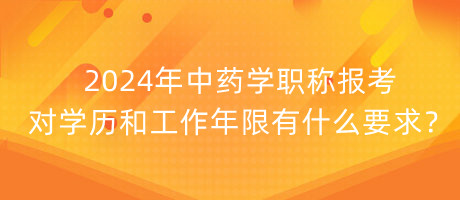 2024年中藥學(xué)職稱報(bào)考對(duì)學(xué)歷和工作年限有什么要求？