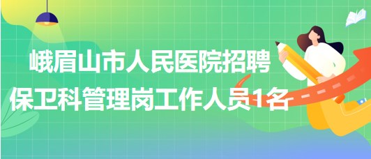 四川省樂山市峨眉山市人民醫(yī)院招聘保衛(wèi)科管理崗工作人員1名