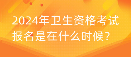 2024年衛(wèi)生資格考試報(bào)名是在什么時(shí)候？