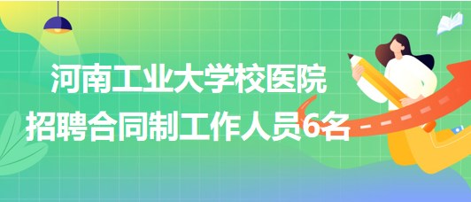 河南工業(yè)大學(xué)校醫(yī)院2023年招聘合同制工作人員6名