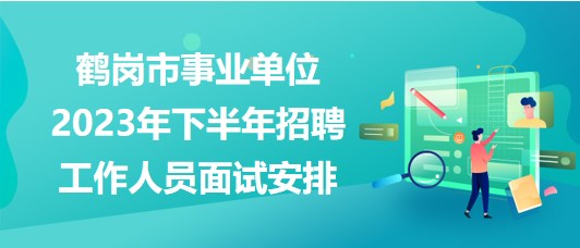 鶴崗市事業(yè)單位2023年下半年招聘工作人員面試安排