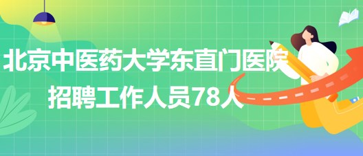 北京中醫(yī)藥大學(xué)東直門(mén)醫(yī)院2023年7月招聘工作人員78人