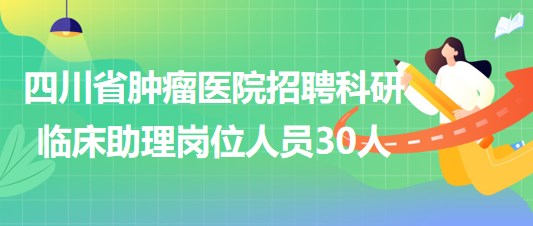 四川省腫瘤醫(yī)院招聘科研臨床助理崗位人員30人