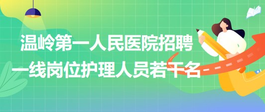 臺(tái)州市溫嶺第一人民醫(yī)院2023年招聘一線崗位護(hù)理人員若干名