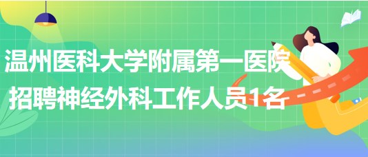 溫州醫(yī)科大學(xué)附屬第一醫(yī)院2023年招聘神經(jīng)外科工作人員1名