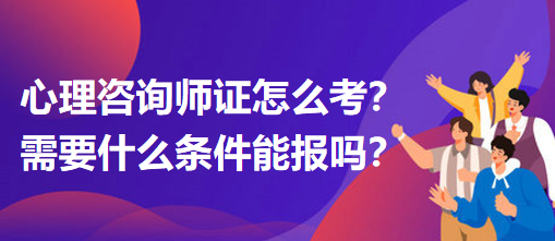 心理咨詢師證怎么考？需要什么條件能報(bào)嗎？