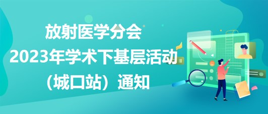 放射醫(yī)學分會2023年學術下基層活動（城口站）通知