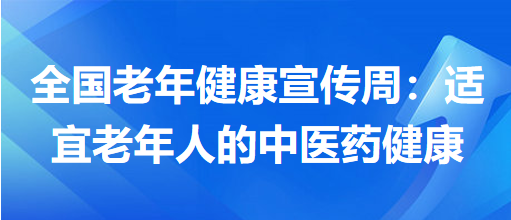 全國老年健康宣傳周：適宜老年人的中醫(yī)藥健康