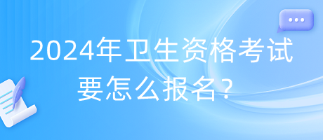 2024年衛(wèi)生資格考試要怎么報(bào)名？