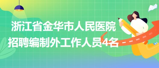 浙江省金華市人民醫(yī)院2023年招聘編制外工作人員4名