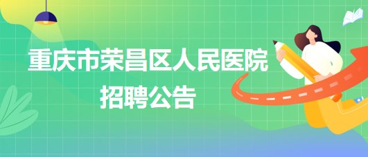 重慶市榮昌區(qū)人民醫(yī)院招聘麻醉科輔檢助理1名、門診導醫(yī)1名