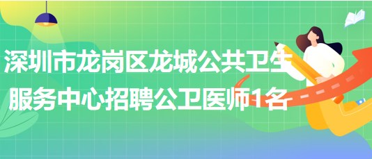 深圳市龍崗區(qū)龍城公共衛(wèi)生服務(wù)中心2023年招聘公衛(wèi)醫(yī)師1名