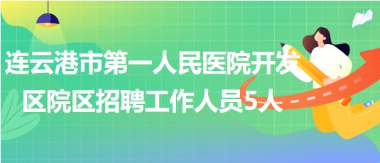 連云港市第一人民醫(yī)院開發(fā)區(qū)院區(qū)2023年招聘工作人員5人