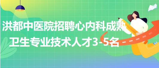 江西省南昌市洪都中醫(yī)院招聘心內(nèi)科成熟衛(wèi)生專業(yè)技術人才3-5名