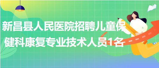 紹興市新昌縣人民醫(yī)院招聘兒童保健科康復(fù)專業(yè)技術(shù)人員1名