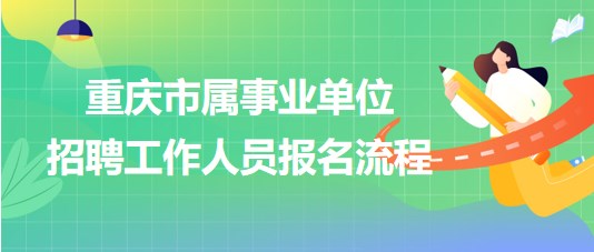 重慶市屬事業(yè)單位2023年第三季度招聘工作人員報(bào)名流程