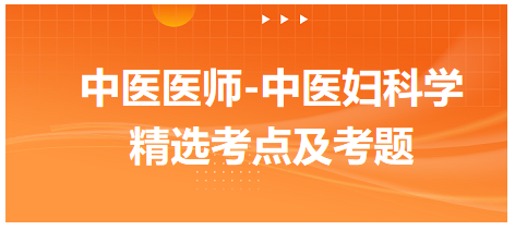 中醫(yī)醫(yī)師-中醫(yī)婦科學(xué)精選考點及考題2