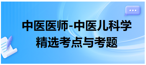 中醫(yī)醫(yī)師-中醫(yī)兒科學(xué)精選考點(diǎn)與考題6