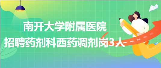 南開大學附屬醫(yī)院（天津市第四醫(yī)院）招聘藥劑科西藥調(diào)劑崗3人